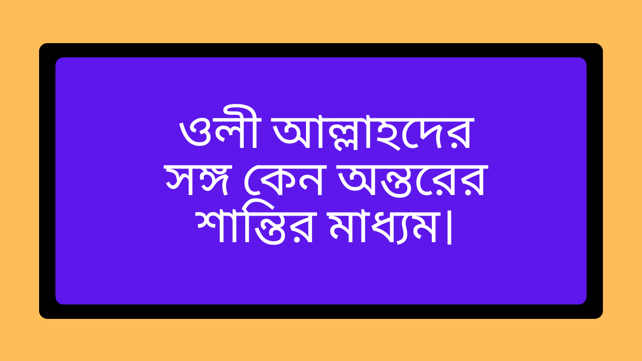 ওলী আল্লাহদের সঙ্গ কেন অন্তরের শান্তির মাধ্যম, নেককার মানুষের সান্নিধ্যে অন্তরের প্রশান্তি ও আধ্যাত্মিক শান্তি লাভের ধারণা।