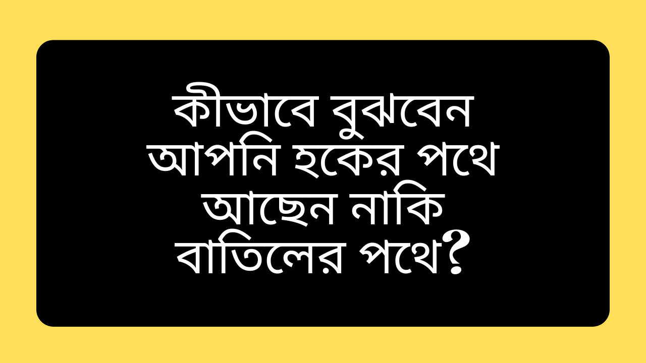 কীভাবে বুঝবেন আপনি হকের পথে আছেন নাকি বাতিলের পথে