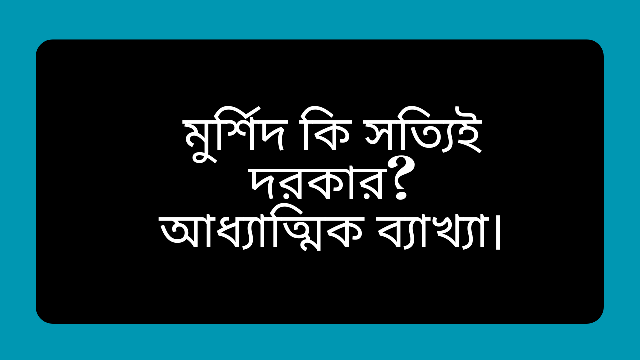 মুর্শিদ কি সত্যিই দরকার আধ্যাত্মিক ব্যাখ্যা ও কামিল মুর্শিদের গুরুত্ব নিয়ে ইসলামিক আলোচনা
