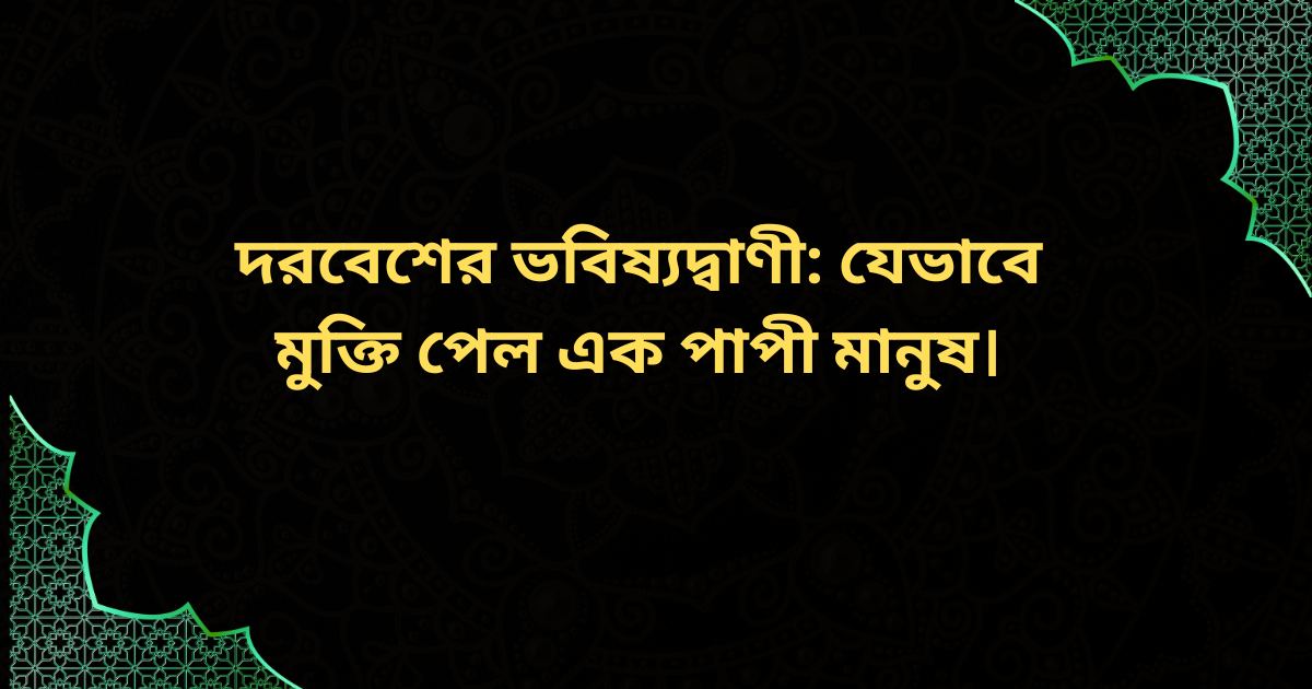 দরবেশের ভবিষ্যদ্বাণীর মাধ্যমে এক পাপী মানুষের মুক্তি লাভের শিক্ষণীয় ইসলামিক ঘটনা