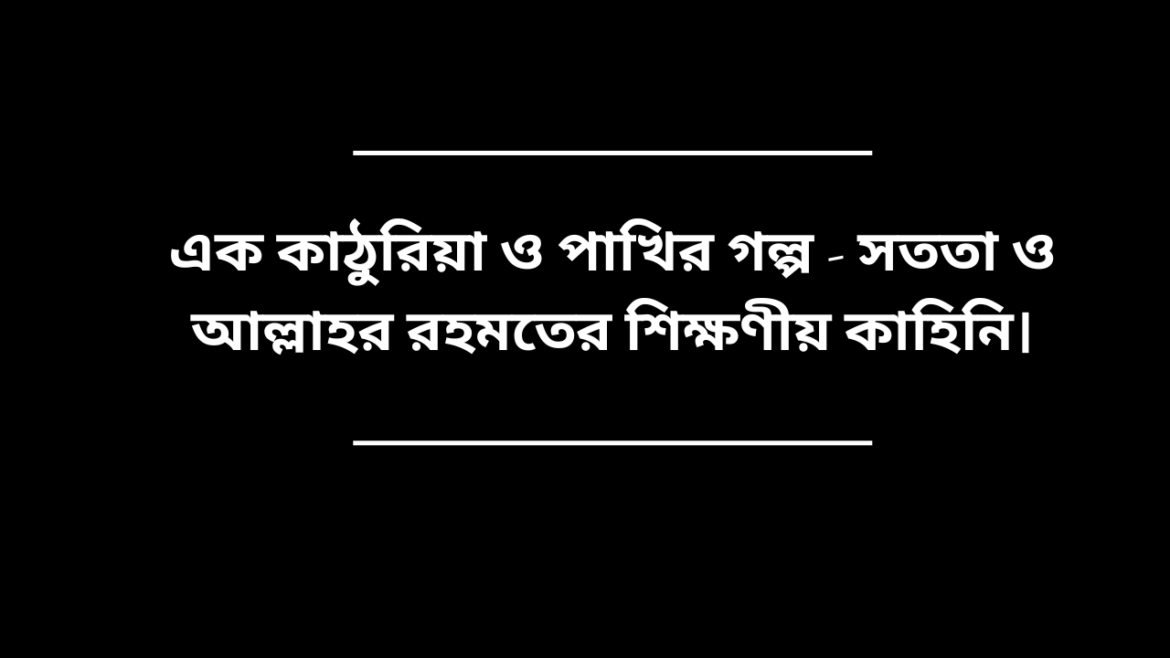 এক কাঠুরিয়া ও পাখির গল্প - সততা ও আল্লাহর রহমতের শিক্ষণীয় কাহিনি