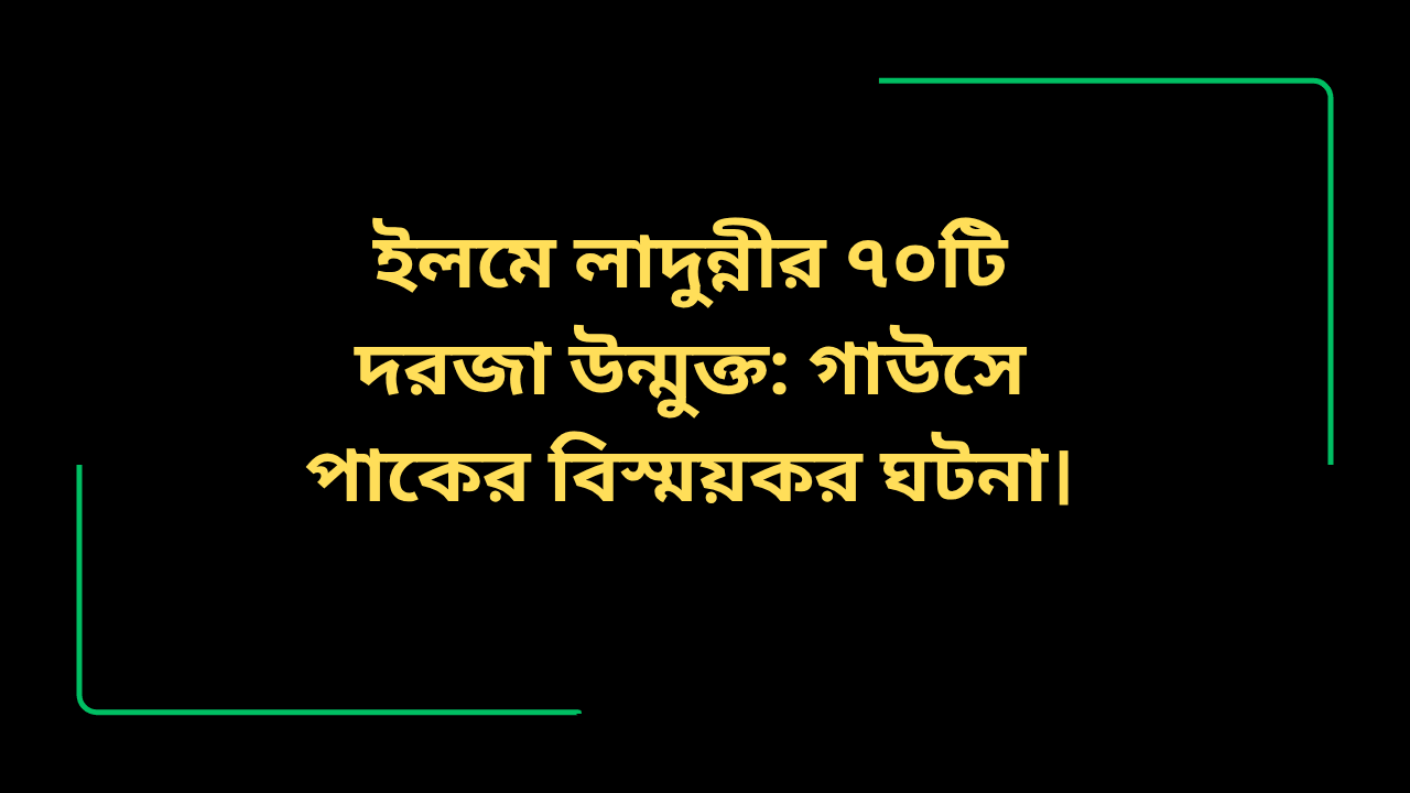 গাউসে পাকের ইলমে লাদুন্নীর ৭০টি দরজা উন্মুক্ত হওয়ার আধ্যাত্মিক ঘটনা