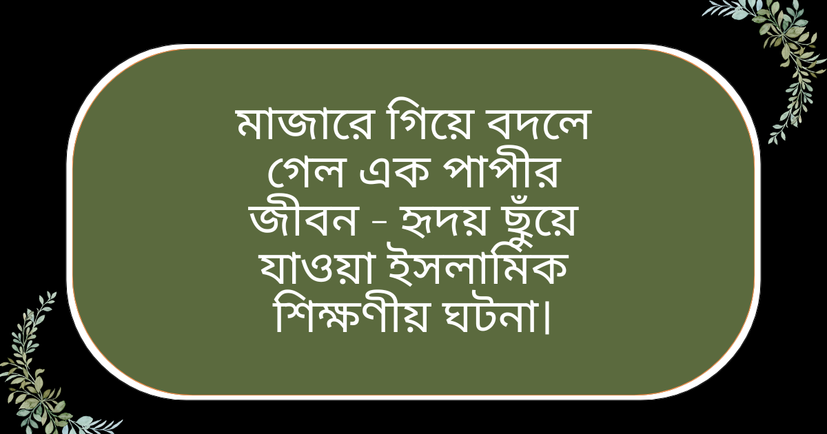 মাজারে গিয়ে বদলে গেল এক পাপীর জীবন – ইসলামিক শিক্ষণীয় ঘটনা