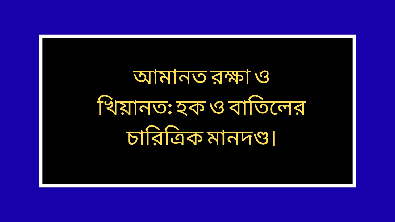 আমানত রক্ষা ও খিয়ানত হক ও বাতিলের চারিত্রিক মানদণ্ড মূল প্রবন্ধ