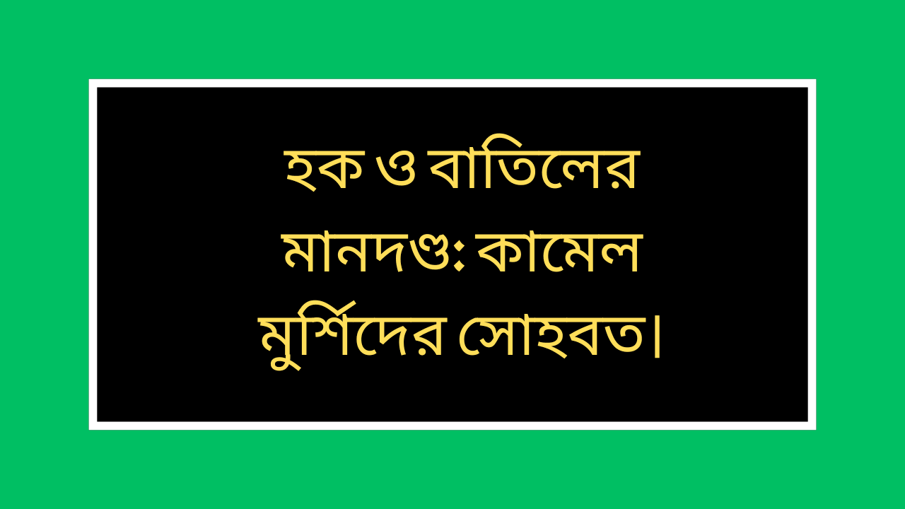 হক ও বাতিলের মানদণ্ড এবং কামেল মুর্শিদের সোহবতের গুরুত্ব