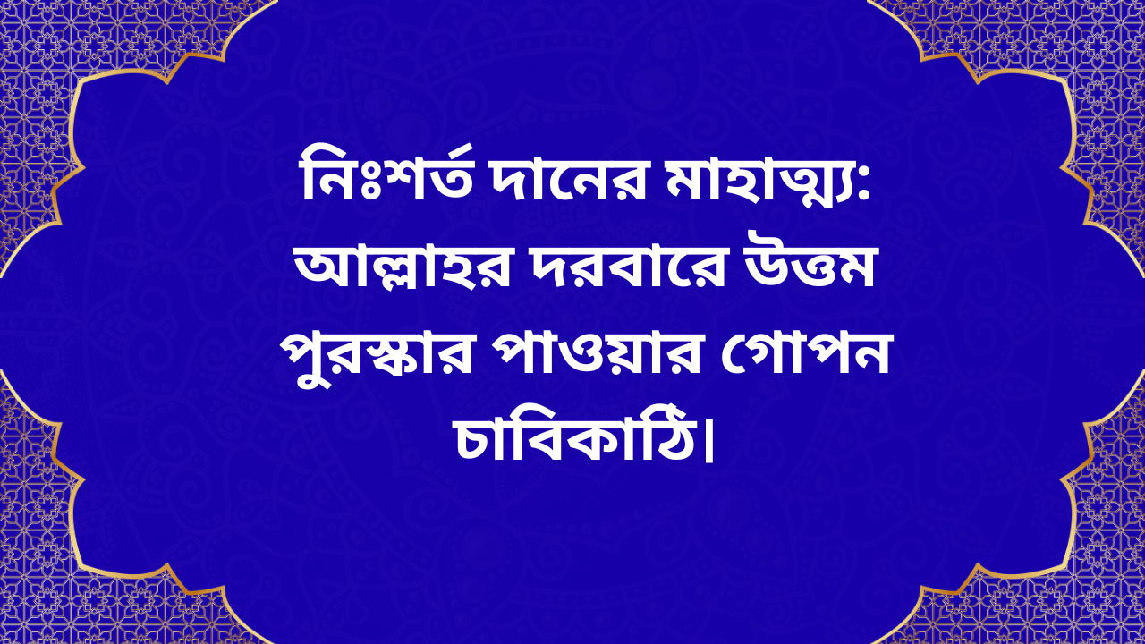 নিঃশর্ত দানের মাহাত্ম্য: আল্লাহর দরবারে উত্তম পুরস্কার পাওয়ার গোপন চাবিকাঠি