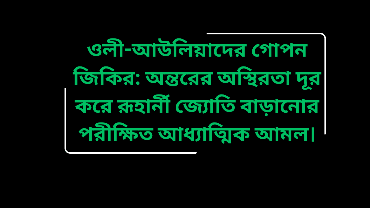 ওলী-আউলিয়াদের গোপন জিকির: অন্তরের অস্থিরতা দূর করে রূহার্নী জ্যোতি বাড়ানোর পরীক্ষিত আধ্যাত্মিক আমল