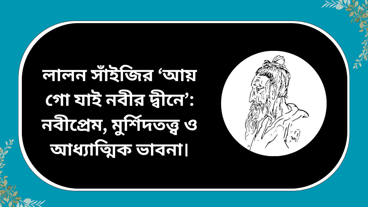 লালন সাঁইজির ‘আয় গো যাই নবীর দ্বীনে’ গান নিয়ে নবীপ্রেম, মুর্শিদতত্ত্ব ও আধ্যাত্মিক ভাবনা