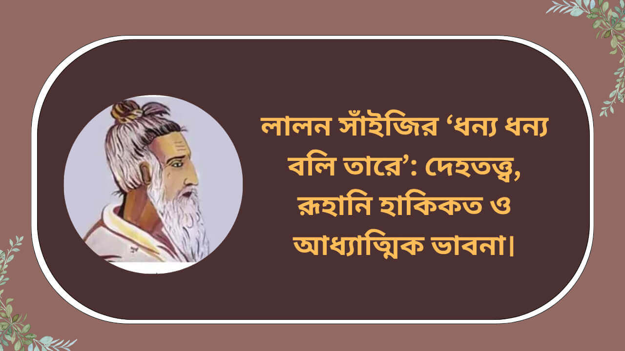 লালন সাঁইজির ধন্য ধন্য বলি তারে গান নিয়ে দেহতত্ত্ব, রূহানি হাকিকত ও আধ্যাত্মিক ভাবনা