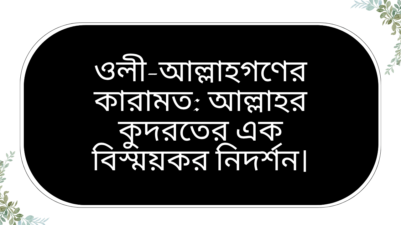 ওলী-আল্লাহগণের কারামত ও আল্লাহর কুদরতের বিস্ময়কর নিদর্শন